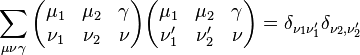 \sum_{\mu \nu \gamma}\begin{pmatrix}
  \mu_1 & \mu_2 & \gamma\\
  \nu_1 & \nu_2 & \nu
\end{pmatrix}
\begin{pmatrix}
  \mu_1 & \mu_2 & \gamma\\
  \nu_1' & \nu_2' & \nu
\end{pmatrix}=\delta_{\nu_1 \nu_1'}\delta_{\nu_2, \nu_2'}