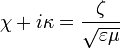 \chi + i \kappa = \frac{\zeta }{\sqrt{\varepsilon \mu}}