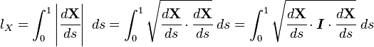 
l_X
= \int_0^1 \left| \cfrac{d \mathbf{X}}{d s} \right|~ds
= \int_0^1 \sqrt{ \cfrac{d \mathbf{X}}{d s}\cdot\cfrac{d \mathbf{X}}{d s}}~ds
= \int_0^1 \sqrt{ \cfrac{d \mathbf{X}}{d s}\cdot\boldsymbol{I} \cdot\cfrac{d \mathbf{X}}{d s} }~ds
