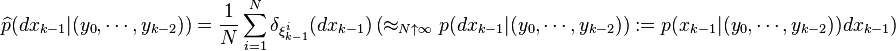 \widehat{p}(dx_{k-1}|(y_0,\cdots,y_{k-2}))=\frac{1}{N}\sum_{i=1}^N \delta_{\xi^i_{k-1}}(dx_{k-1}) \left(\approx_{N\uparrow\infty} p(dx_{k-1}|(y_0,\cdots,y_{k-2})):={p}(x_{k-1}|(y_0,\cdots,y_{k-2})) dx_{k-1}\right)