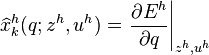 \widehat{ x }^{h}_{k}(q;z^{h},u^{h})  = \left. \frac{\partial E^{h}}{\partial q}\right|_{z^{h},u^{h}}