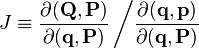  J \equiv \frac{\partial (\mathbf{Q}, \mathbf{P})}{\partial (\mathbf{q}, \mathbf{P})} \left/ \frac{\partial (\mathbf{q}, \mathbf{p})}{\partial (\mathbf{q}, \mathbf{P})} \right. 