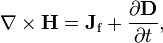 \nabla \times \mathbf{H} = \mathbf{J}_\mathrm{f} + \frac{\partial \mathbf{D}} {\partial t},