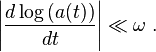  \left| \frac{d \log \left( a(t) \right)}{dt} \right| \ll \omega\;.