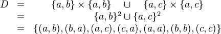 \begin{matrix} D 
 &=& \{a,b\}\times\{a,b\} \quad \cup \quad \{a,c\}\times\{a,c\} \\
 &=& \{a,b\}^2 \cup \{a,c\}^2 \\
 &=& \{ (a,b),(b,a),(a,c),(c,a),(a,a),(b,b),(c,c)\} 
\end{matrix}