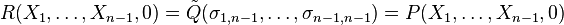 R(X_{1},\ldots ,X_{n-1},0)={\tilde {Q}}(\sigma _{1,n-1},\ldots ,\sigma _{n-1,n-1})=P(X_{1},\ldots ,X_{n-1},0)