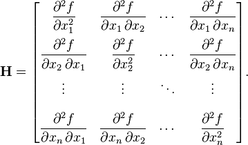 \bold H = \begin{bmatrix}
  \dfrac{\partial^2 f}{\partial x_1^2} & \dfrac{\partial^2 f}{\partial x_1\,\partial x_2} & \cdots & \dfrac{\partial^2 f}{\partial x_1\,\partial x_n} \\[2.2ex]
  \dfrac{\partial^2 f}{\partial x_2\,\partial x_1} & \dfrac{\partial^2 f}{\partial x_2^2} & \cdots & \dfrac{\partial^2 f}{\partial x_2\,\partial x_n} \\[2.2ex]
  \vdots & \vdots & \ddots & \vdots \\[2.2ex]
  \dfrac{\partial^2 f}{\partial x_n\,\partial x_1} & \dfrac{\partial^2 f}{\partial x_n\,\partial x_2} & \cdots & \dfrac{\partial^2 f}{\partial x_n^2}
\end{bmatrix}.