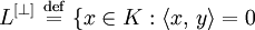 L^{[\perp]} \ \stackrel{\mathrm{def}}{=}\  \{ x \in K : \langle x,\,y \rangle = 0