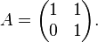  A = \begin{pmatrix} 1 & 1\\ 0 & 1 \end{pmatrix}. 