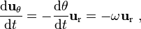 {\frac {\mathrm{d}\mathbf{u}_\mathrm{\theta}}{\mathrm{d}t} = -\frac{\mathrm{d}\theta}{\mathrm{d}t} \mathbf{u}_\mathrm{r} = - \omega \mathbf{u}_\mathrm{r}} \ , 