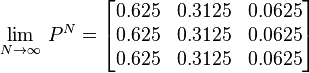 \lim_{N\to \infty } \, P^N=
\begin{bmatrix}
 0.625 & 0.3125 & 0.0625 \\
 0.625 & 0.3125 & 0.0625 \\
 0.625 & 0.3125 & 0.0625 \\
\end{bmatrix}