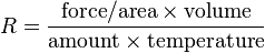 R = \frac{ \mathrm{force/area} \times \mathrm{volume} }
                { \mathrm{amount} \times \mathrm{temperature} }
