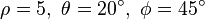 \rho=5, \  \theta=20^{\circ}, \  \phi=45^{\circ}