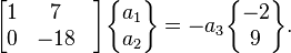  \begin{bmatrix} 1& 7 \\ 0& -18& \end{bmatrix} \begin{Bmatrix} a_1\\ a_2  \end{Bmatrix} =  -a_3\begin{Bmatrix}-2\\9\end{Bmatrix}.