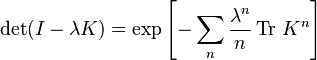 \det(I-\lambda K) = \exp \left[
-\sum_n \frac{\lambda^n}{n} \operatorname{Tr}\, K^n \right]