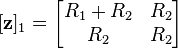 \lbrack\mathbf z\rbrack_1 = \begin{bmatrix} R_1 + R_2 & R_2 \\ R_2 & R_2 \end{bmatrix}