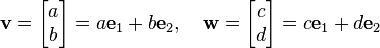 {\mathbf v} = \begin{bmatrix}a\\b\end{bmatrix} = a {\mathbf e}_1 + b {\mathbf e}_2, \quad {\mathbf w} = \begin{bmatrix}c\\d\end{bmatrix} = c {\mathbf e}_1 + d {\mathbf e}_2