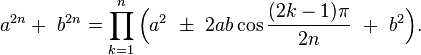  a^{2n} + \ b^{2n} = \prod_{k=1}^n \Bigl(a^2 \ \pm \ 2ab\cos\frac{(2k-1)\pi}{2n} \ + \ b^2\Bigl).\!
