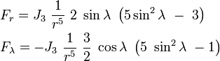 
\begin{align}
&F_r = J_3\ \frac{1}{r^5}\ 2\ \sin\lambda\ \left(5\sin^2\lambda\ -\ 3\right) \\
&F_\lambda = -J_3\ \frac{1}{r^5}\ \frac{3}{2}\ \cos\lambda\ \left(5\ \sin^2\lambda\ -1\right)
\end{align}
