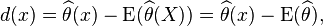 d(x) =\widehat{\theta}(x) - \operatorname{E}( \widehat{\theta}(X) ) =\widehat{\theta}(x) - \operatorname{E}( \widehat{\theta} ),