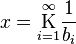 
x = \underset{i=1}{\overset{\infty}{\mathrm K}} \frac{1}{b_i}\,
