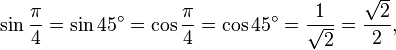 \sin \frac{\pi}{4} = \sin 45^\circ = \cos \frac{\pi}{4}= \cos 45^\circ = {1 \over \sqrt2} = {\sqrt2 \over 2},\,