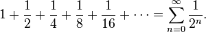 1 + {1 \over 2} + {1 \over 4} + {1 \over 8} + {1 \over 16} + \cdots=\sum_{n=0}^\infty{1 \over 2^n}.