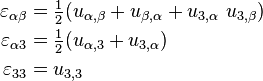 
  \begin{align}
    \varepsilon_{\alpha\beta} & =  \tfrac{1}{2}(u_{\alpha,\beta}+u_{\beta,\alpha}+u_{3,\alpha}~u_{3,\beta})\\
    \varepsilon_{\alpha 3} & = \tfrac{1}{2}(u_{\alpha,3}+u_{3,\alpha})\\
    \varepsilon_{33} & = u_{3,3}
  \end{align}
