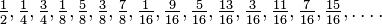 \tfrac{1}{2}, \tfrac{1}{4}, \tfrac{3}{4}, \tfrac{1}{8}, \tfrac{5}{8}, \tfrac{3}{8}, \tfrac{7}{8}, \tfrac{1}{16}, \tfrac{9}{16}, \tfrac{5}{16}, \tfrac{13}{16}, \tfrac{3}{16}, \tfrac{11}{16}, \tfrac{7}{16}, \tfrac{15}{16}, \ldots.