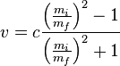 v = c \frac{\left(\frac{m_{i}}{m_{f}}\right)^{2}-1}{\left(\frac{m_{i}}{m_{f}}\right)^{2}+1}