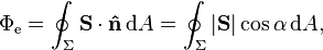 \Phi_\mathrm{e} = \oint_\Sigma \mathbf{S} \cdot \mathbf{\hat{n}}\, \mathrm{d}A = \oint_\Sigma |\mathbf{S}| \cos \alpha\, \mathrm{d}A,