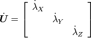 
  \dot{\boldsymbol{U}} = \left[\begin{array}{ccc}
\dot{\lambda}_{X}\\
 & \dot{\lambda}_{Y}\\
 &  & \dot{\lambda}_{Z}\end{array}\right]
