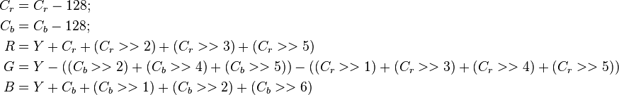 \begin{align}
  C_r &= C_r - 128; \\
  C_b &= C_b - 128; \\
    R &= Y + C_r + (C_r>>2) + (C_r>>3) + (C_r>>5) \\
    G &= Y - ((C_b>>2) + (C_b>>4) + (C_b>>5)) - ((C_r>>1) + (C_r>>3) + (C_r>>4) + (C_r>>5)) \\
    B &= Y + C_b + (C_b>>1) + (C_b>>2) + (C_b>>6)
\end{align}