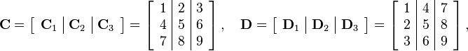 
\mathbf{C} = 
\left[
\begin{array} { c | c | c}
\mathbf{C}_1 & \mathbf{C}_2 & \mathbf{C}_3
\end{array}
\right]
= 
\left[
\begin{array} {c | c | c}
1 & 2 & 3 \\
4 & 5 & 6 \\
7 & 8 & 9
\end{array}
\right]
,\quad
\mathbf{D} = 
\left[
\begin{array} { c | c | c }
\mathbf{D}_1 & \mathbf{D}_2 & \mathbf{D}_3
\end{array}
\right]
= 
\left[
\begin{array} { c | c | c }
1 & 4 & 7 \\
2 & 5 & 8 \\
3 & 6 & 9
\end{array}
\right]
,
