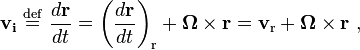  
\mathbf{v_i} \ \stackrel{\mathrm{def}}{=}\   \frac{d\mathbf{r}}{dt} = 
\left( \frac{d\mathbf{r}}{dt} \right)_{\mathrm{r}} + 
\boldsymbol\Omega \times \mathbf{r} = 
\mathbf{v}_{\mathrm{r}} + \boldsymbol\Omega \times \mathbf{r} \ ,
