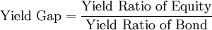 {\mbox{Yield Gap}}={\frac {\mbox{Yield Ratio of Equity}}{\mbox{Yield Ratio of Bond}}}