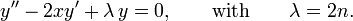 y'' - 2xy' + {\lambda}\,y = 0,\qquad \mathrm{with}\qquad\lambda = 2n.\,