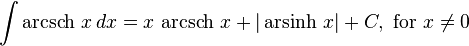 \int \operatorname{arcsch} \, x \, dx = x \, \operatorname{arcsch} \, x + \vert \operatorname{arsinh} \, x \vert + C , \text{ for } x \neq 0 