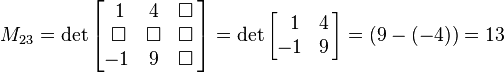  M_{23} = \det \begin{bmatrix}
\,\,1 & 4 & \Box\, \\
\,\Box & \Box & \Box\, \\
-1 & 9 & \Box\, \\
\end{bmatrix}= \det \begin{bmatrix}
\,\,\,1 & 4\, \\
-1 & 9\, \\
\end{bmatrix} = (9-(-4)) = 13