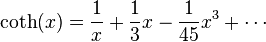 
\coth(x)= \frac{1}{x}+\frac{1}{3}x-\frac{1}{45}x^{3} + \cdots
