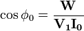 \cos \phi_0 = \frac {\mathbf{W}} {\mathbf{V_1} \mathbf{I_0}} 