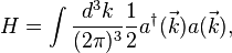 H=\int {d^3k\over (2\pi)^3}\frac{1}{2} a^\dagger(\vec{k}) a(\vec{k}) , 