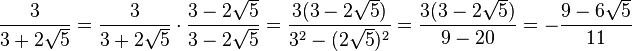 \frac{3}{3+2\sqrt{5}} = \frac{3}{3+2\sqrt{5}} \cdot \frac{3-2\sqrt{5}}{3-2\sqrt{5}} = \frac{3(3-2\sqrt{5})}{{3}^2 - (2\sqrt{5})^2} = \frac{ 3 (3 - 2\sqrt{5} ) }{ 9 - 20 } = - \frac{ 9-6 \sqrt{5}  }{11}