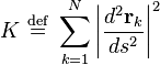 
K \ \stackrel{\mathrm{def}}{=}\  \sum_{k=1}^{N} \left| \frac{d^{2} \mathbf{r}_{k}}{ds^{2}}\right|^{2}
