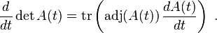  \frac{d}{dt} \det A(t) = \mathrm{tr} \left (\mathrm{adj}(A(t)) \, \frac{dA(t)}{dt}\right )~.