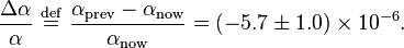 \frac{\Delta \alpha}{\alpha} \ \stackrel{\mathrm{def}}{=}\  \frac{\alpha _\mathrm{prev}-\alpha _\mathrm{now}}{\alpha_\mathrm{now}} = \left(-5.7\pm 1.0 \right) \times 10^{-6}.