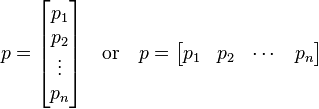 p={\begin{bmatrix}p_{1}\\p_{2}\\\vdots \\p_{n}\end{bmatrix}}\quad {\text{or}}\quad p={\begin{bmatrix}p_{1}&p_{2}&\cdots &p_{n}\end{bmatrix}}