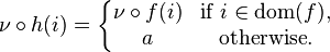  \nu \circ h(i) = 
\left\{
\begin{matrix} 
\nu \circ f(i) &\mbox{if}\ i \in \mathrm{dom}(f), \\
a &\mbox{otherwise}.
\end{matrix}
\right.
