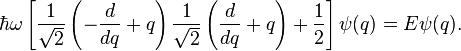  \hbar \omega \left[\frac{1}{\sqrt{2}} \left(-\frac{d}{dq}+q \right)\frac{1}{\sqrt{2}} \left(\frac{d}{dq}+ q \right) + \frac{1}{2} \right] \psi(q) = E \psi(q).