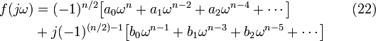 \begin{align}
 f(j\omega) & = (-1)^{n/2}\big[a_0\omega^n+a_1\omega^{n-2}+a_2\omega^{n-4}+\cdots \big] & {}  \quad (22)\\
            & + j(-1)^{(n/2)-1}\big[b_0\omega^{n-1}+b_1\omega^{n-3}+b_2\omega^{n-5}+\cdots \big] & {} \\
\end{align}